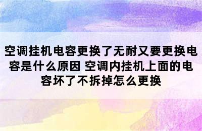 空调挂机电容更换了无耐又要更换电容是什么原因 空调内挂机上面的电容坏了不拆掉怎么更换